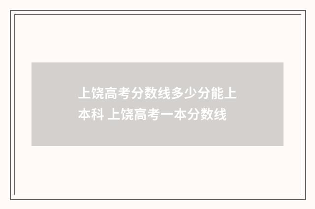 上饶高考分数线多少分能上本科 上饶高考一本分数线