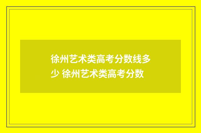 徐州艺术类高考分数线多少 徐州艺术类高考分数
