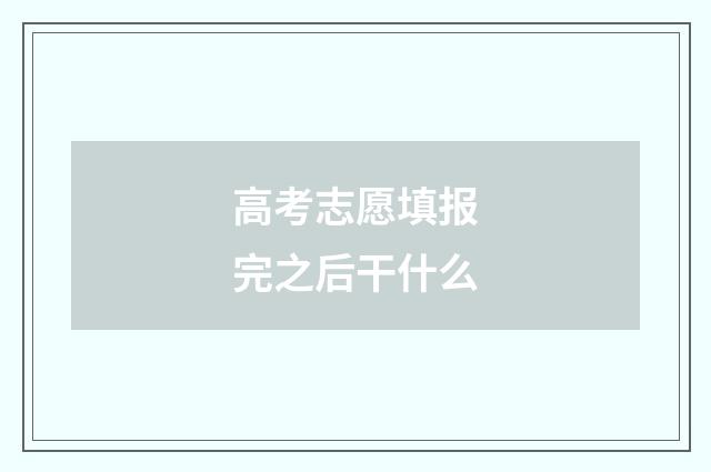 高考志愿填报完之后干什么