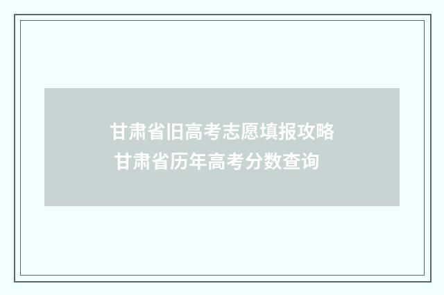 甘肃省旧高考志愿填报攻略 甘肃省历年高考分数查询