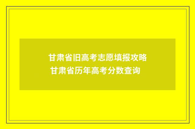 甘肃省旧高考志愿填报攻略 甘肃省历年高考分数查询