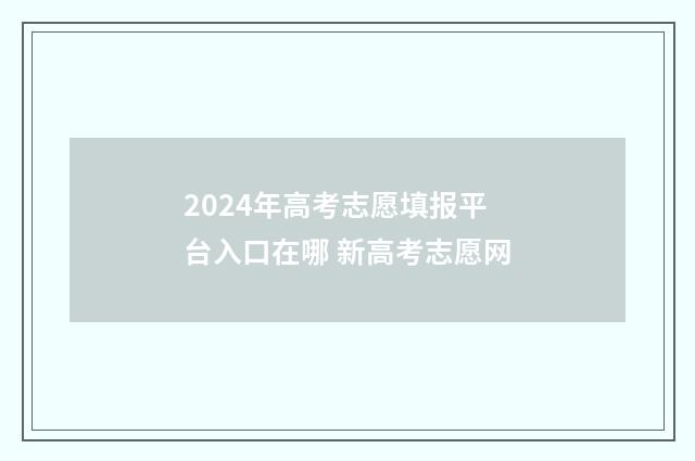 2024年高考志愿填报平台入口在哪 新高考志愿网