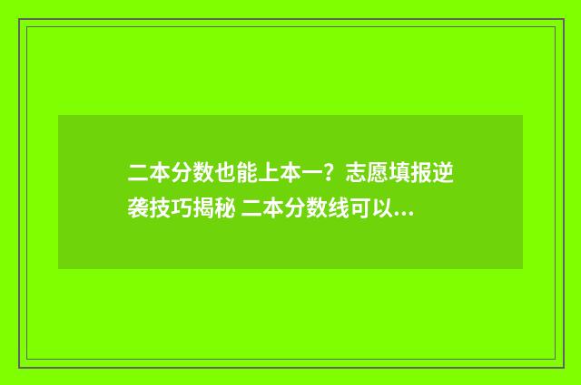 二本分数也能上本一？志愿填报逆袭技巧揭秘 二本分数线可以报什么学校