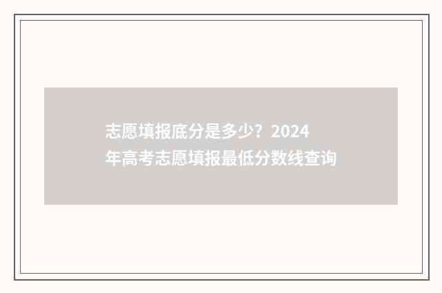 志愿填报底分是多少？2024年高考志愿填报最低分数线查询