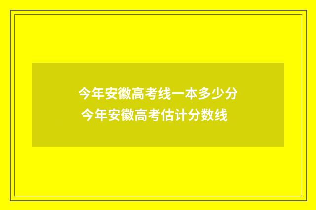 今年安徽高考线一本多少分 今年安徽高考估计分数线