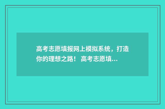 高考志愿填报网上模拟系统,打造你的理想之路! 高考志愿填报系统