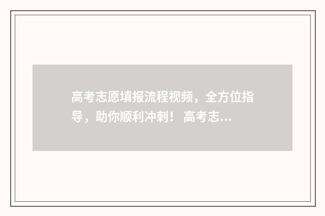 高考志愿填报流程视频，全方位指导，助你顺利冲刺！ 高考志愿填报时间2024