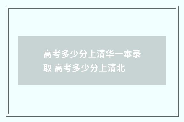 高考多少分上清华一本录取 高考多少分上清北