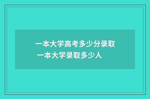 一本大学高考多少分录取 一本大学录取多少人