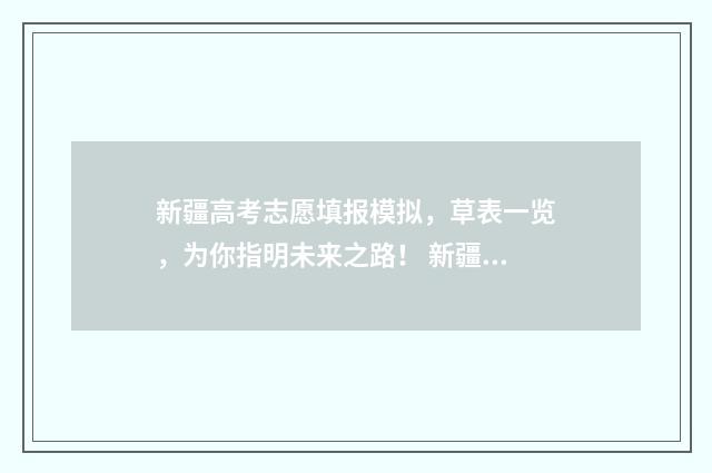 新疆高考志愿填报模拟,草表一览,为你指明未来之路! 新疆高考志愿填报系统详细步骤