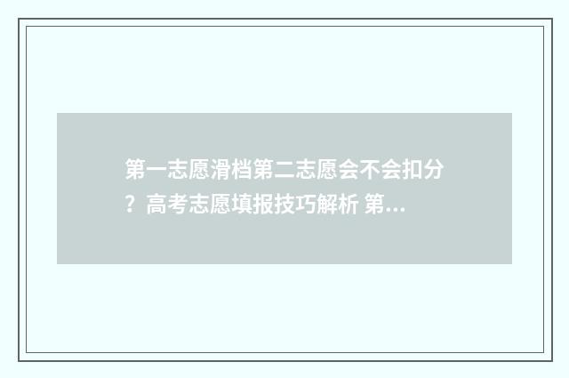第一志愿滑档第二志愿会不会扣分？高考志愿填报技巧解析 第一志愿滑档第二志愿还能上吗