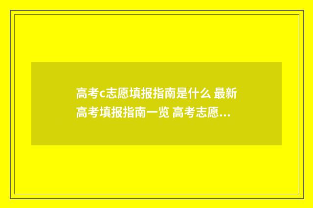 高考c志愿填报指南是什么 最新高考填报指南一览 高考志愿c档是什么意思