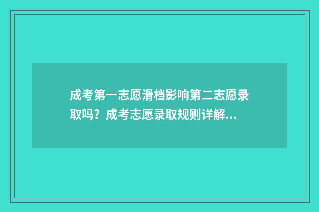 成考第一志愿滑档影响第二志愿录取吗?成考志愿录取规则详解 成人高考第一志愿没录取,第二志愿会录取吗?