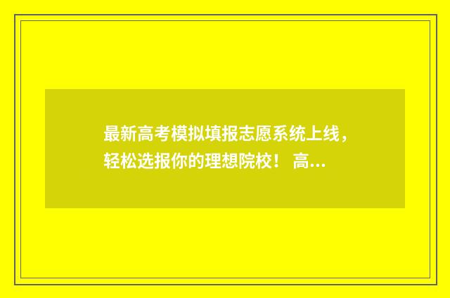 最新高考模拟填报志愿系统上线，轻松选报你的理想院校！ 高考模拟考试
