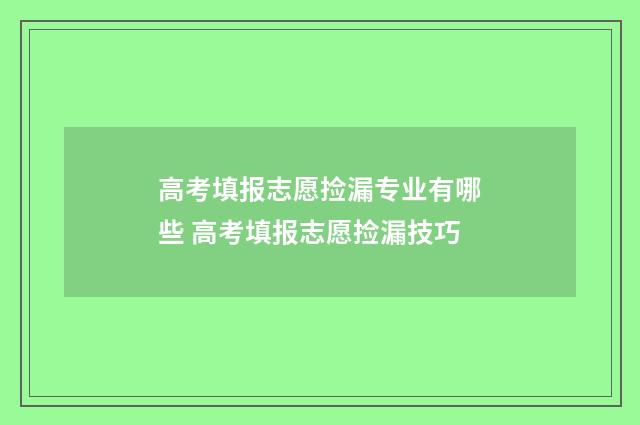 高考填报志愿捡漏专业有哪些 高考填报志愿捡漏技巧