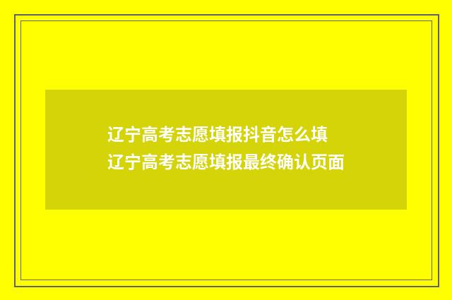 辽宁高考志愿填报抖音怎么填 辽宁高考志愿填报最终确认页面