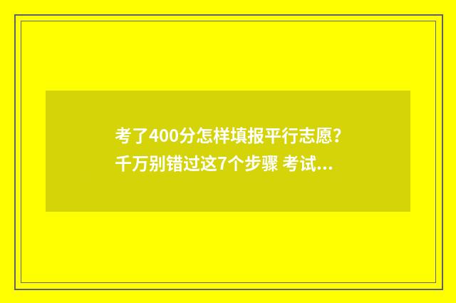 考了400分怎样填报平行志愿？千万别错过这7个步骤 考试400分