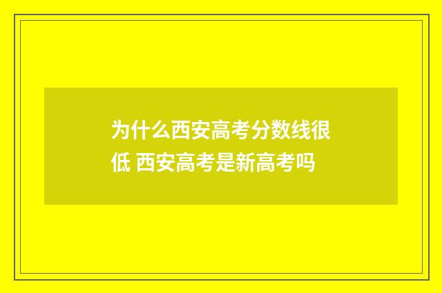 为什么西安高考分数线很低 西安高考是新高考吗