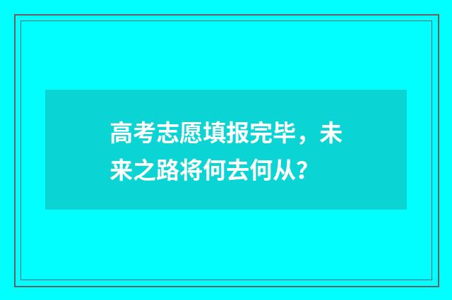 高考志愿填报完毕，未来之路将何去何从？
