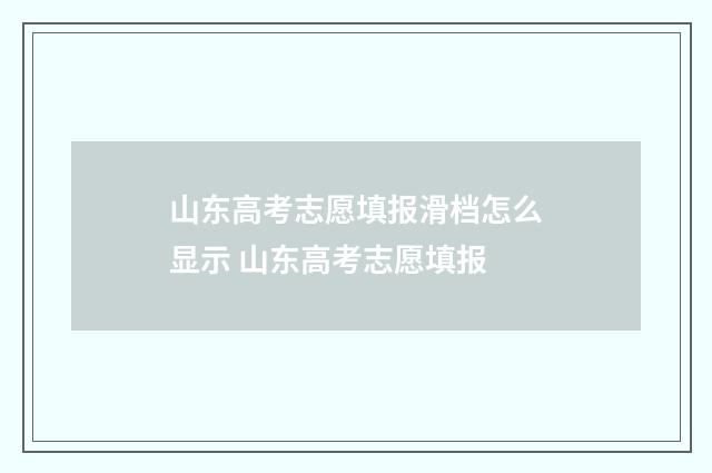 山东高考志愿填报滑档怎么显示 山东高考志愿填报