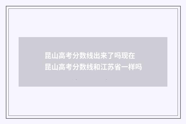 昆山高考分数线出来了吗现在 昆山高考分数线和江苏省一样吗