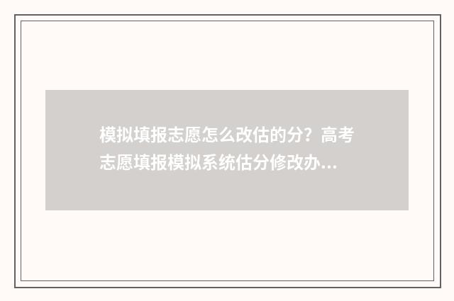 模拟填报志愿怎么改估的分？高考志愿填报模拟系统估分修改办法 模拟填报志愿怎么填专业代码