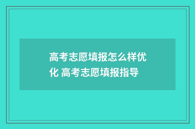 高考志愿填报怎么样优化 高考志愿填报指导
