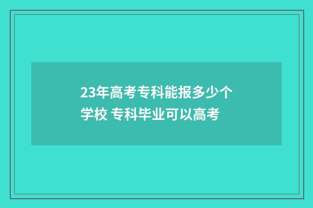 23年高考专科能报多少个学校 专科毕业可以高考