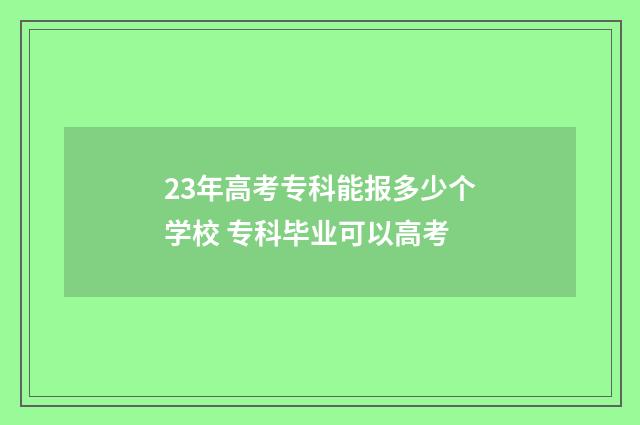 23年高考专科能报多少个学校 专科毕业可以高考