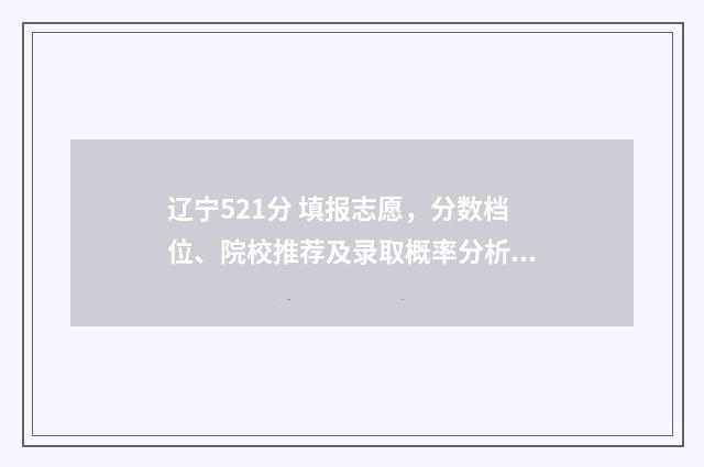 辽宁521分 填报志愿，分数档位、院校推荐及录取概率分析 辽宁525分