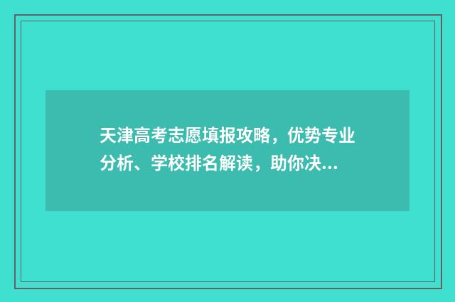 天津高考志愿填报攻略,优势专业分析、学校排名解读,助你决胜千里! 天津高考志愿填报时间安排