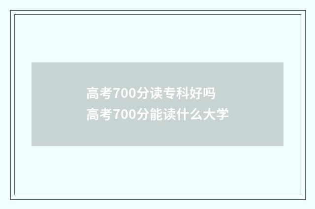 高考700分读专科好吗 高考700分能读什么大学
