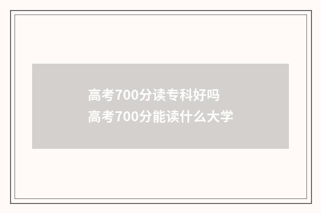 高考700分读专科好吗 高考700分能读什么大学