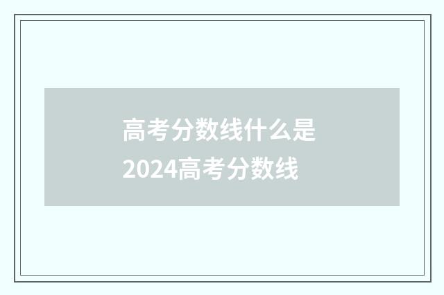 高考分数线什么是 2024高考分数线