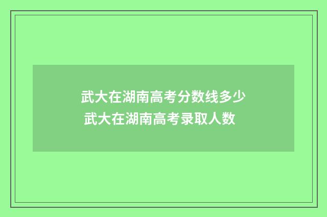 武大在湖南高考分数线多少 武大在湖南高考录取人数