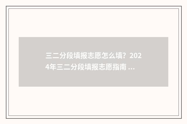 三二分段填报志愿怎么填？2024年三二分段填报志愿指南 三二分段怎么报考