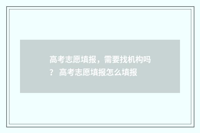 高考志愿填报，需要找机构吗？ 高考志愿填报怎么填报