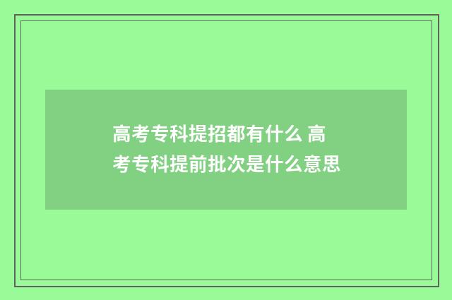 高考专科提招都有什么 高考专科提前批次是什么意思