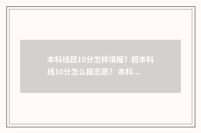 本科线超10分怎样填报？超本科线10分怎么报志愿？ 本科线过十分能上本科吗