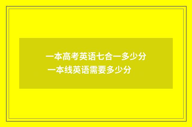 一本高考英语七合一多少分 一本线英语需要多少分