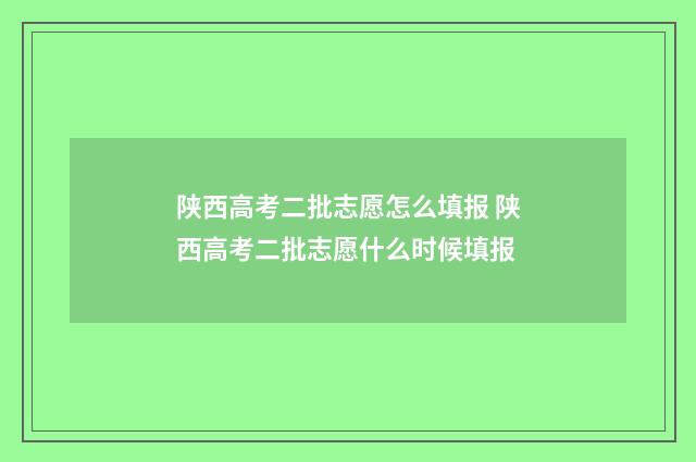 陕西高考二批志愿怎么填报 陕西高考二批志愿什么时候填报