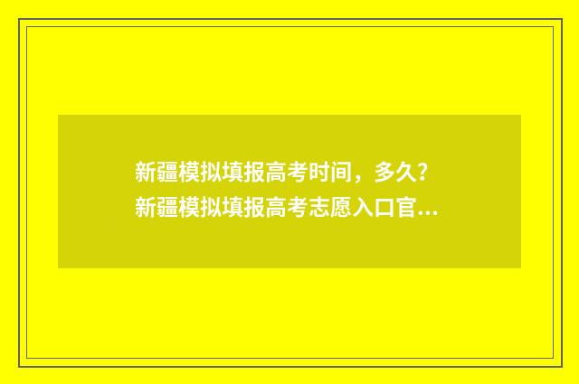 新疆模拟填报高考时间，多久？ 新疆模拟填报高考志愿入口官网