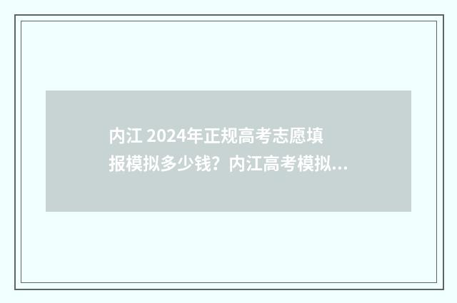 内江 2024年正规高考志愿填报模拟多少钱？内江高考模拟填报志愿时间及平台 内江怎么样2020