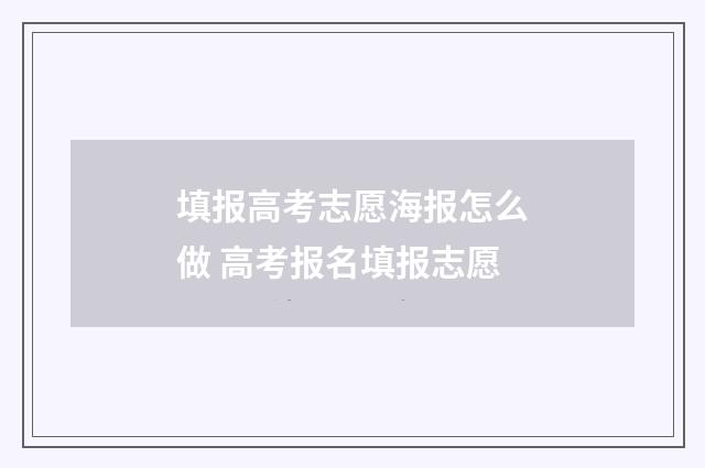 填报高考志愿海报怎么做 高考报名填报志愿