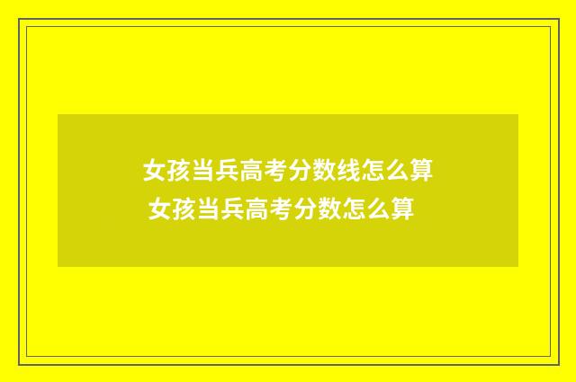 女孩当兵高考分数线怎么算 女孩当兵高考分数怎么算