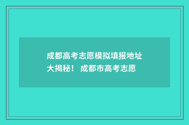 成都高考志愿模拟填报地址大揭秘! 成都市高考志愿