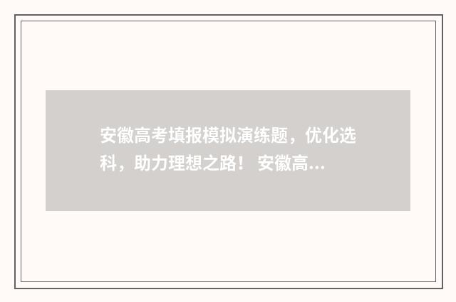 安徽高考填报模拟演练题,优化选科,助力理想之路! 安徽高考填报模板下载