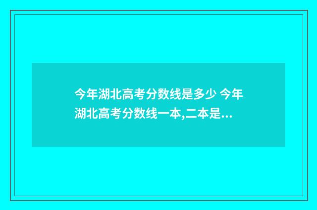 今年湖北高考分数线是多少 今年湖北高考分数线一本,二本是多少