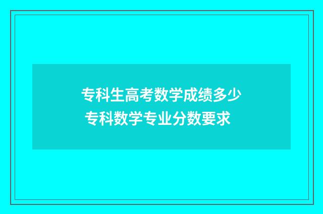 专科生高考数学成绩多少 专科数学专业分数要求