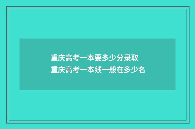 重庆高考一本要多少分录取 重庆高考一本线一般在多少名
